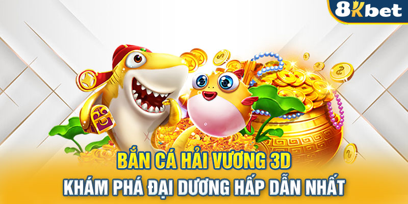 Bắn Cá Hải Vương 3D - Khám Phá Đại Dương Hấp Dẫn Nhất