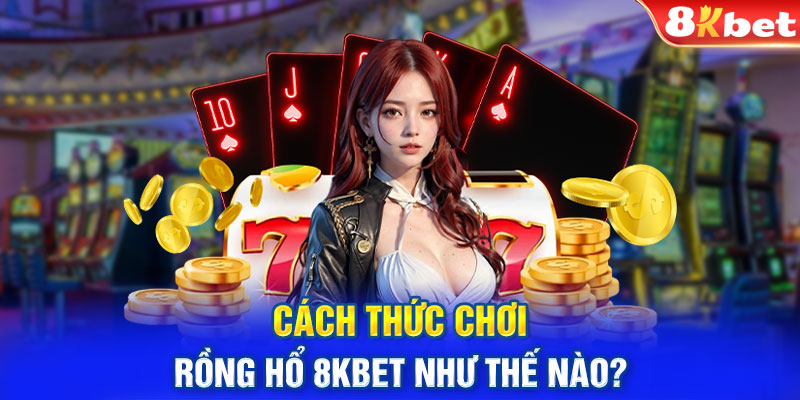 Cách thức chơi Rồng hổ 8KBET như thế nào?