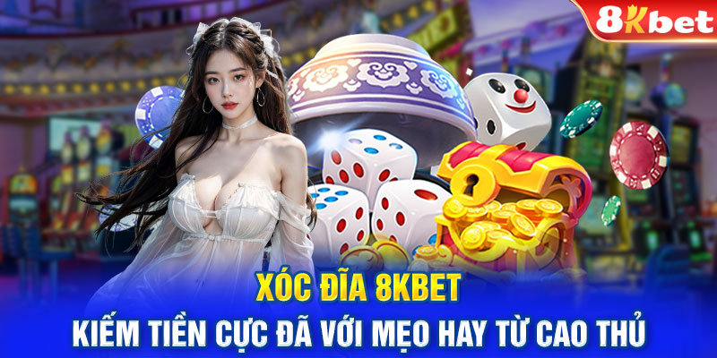 Xóc Đĩa 8KBET – Kiếm Tiền Cực Đã Với Mẹo Hay Từ Cao Thủ